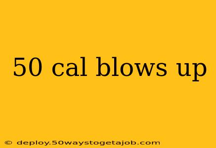 50 cal blows up