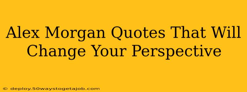 Alex Morgan Quotes That Will Change Your Perspective