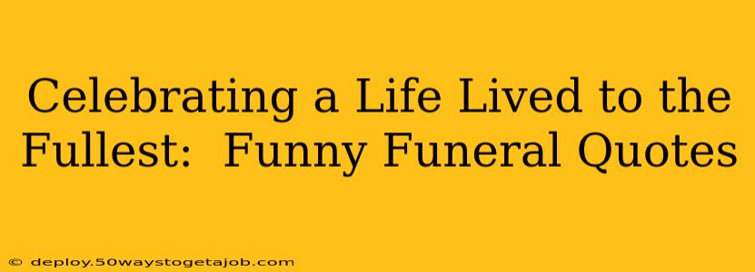 Celebrating a Life Lived to the Fullest:  Funny Funeral Quotes