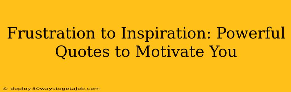 Frustration to Inspiration: Powerful Quotes to Motivate You