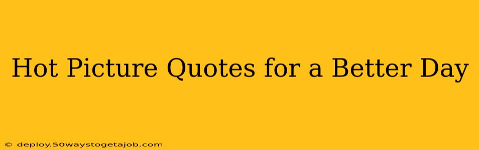 Hot Picture Quotes for a Better Day