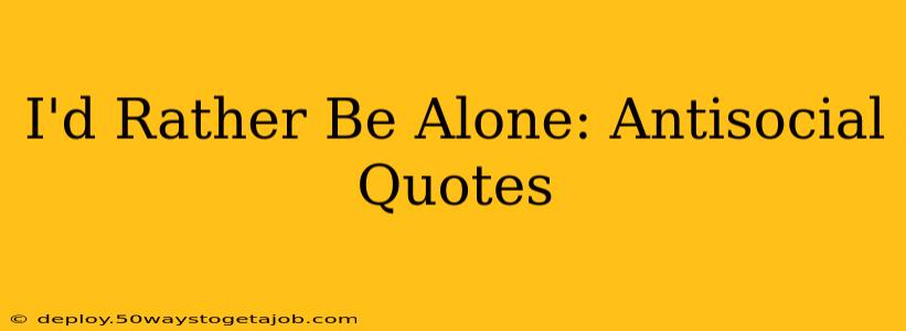 I'd Rather Be Alone: Antisocial Quotes