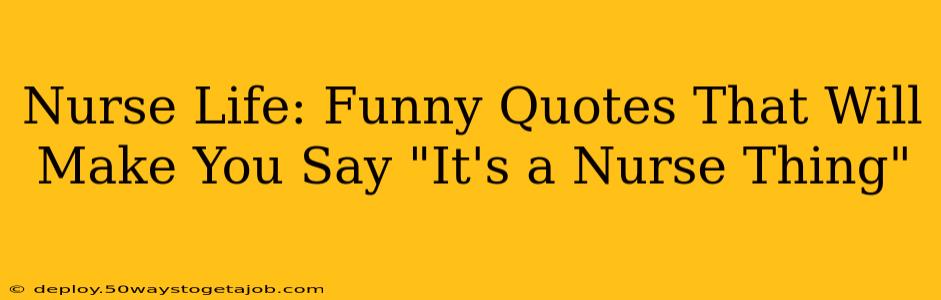 Nurse Life: Funny Quotes That Will Make You Say "It's a Nurse Thing"