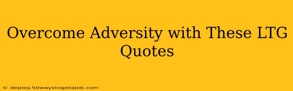 Overcome Adversity with These LTG Quotes