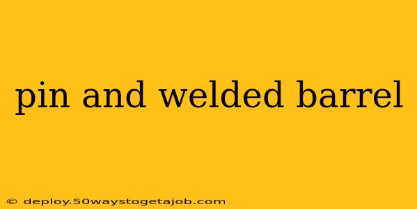 pin and welded barrel