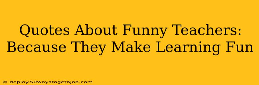 Quotes About Funny Teachers: Because They Make Learning Fun
