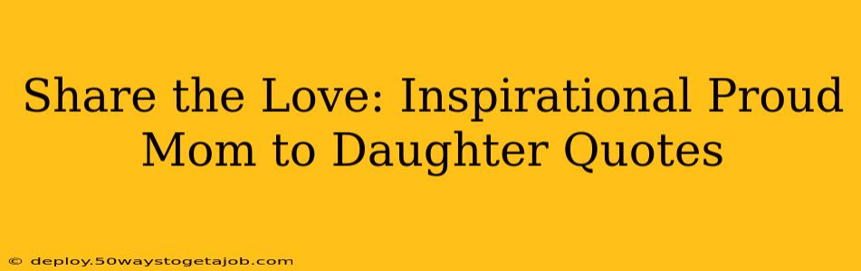 Share the Love: Inspirational Proud Mom to Daughter Quotes