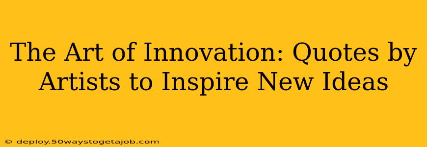 The Art of Innovation: Quotes by Artists to Inspire New Ideas