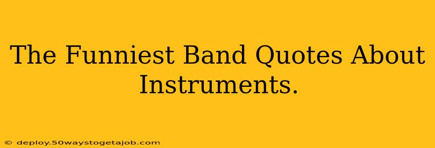 The Funniest Band Quotes About Instruments.
