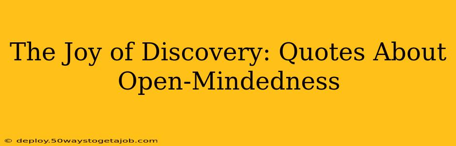 The Joy of Discovery: Quotes About Open-Mindedness