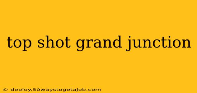 top shot grand junction