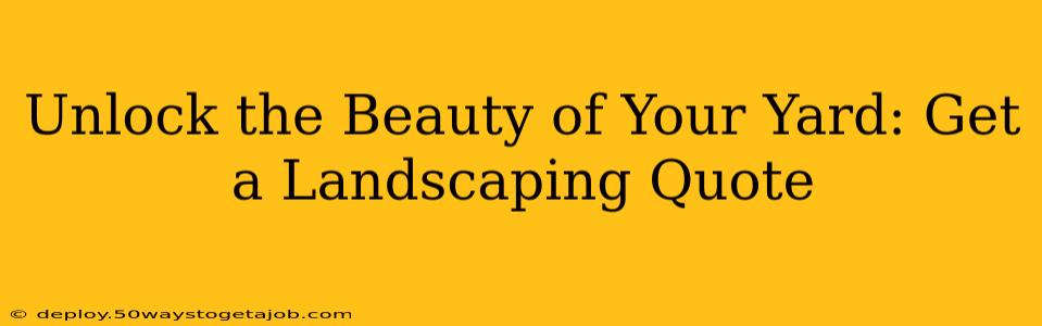 Unlock the Beauty of Your Yard: Get a Landscaping Quote