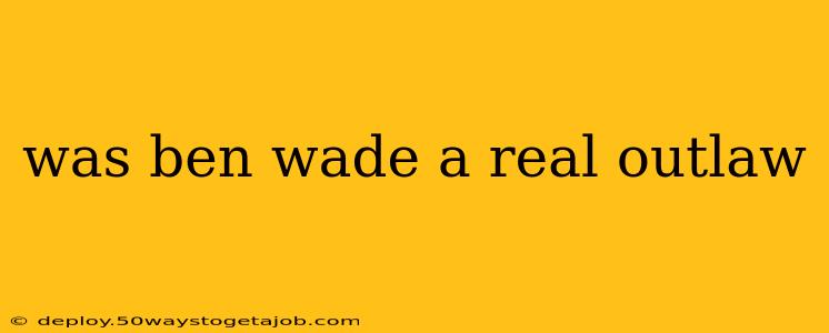 was ben wade a real outlaw