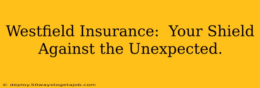 Westfield Insurance:  Your Shield Against the Unexpected.